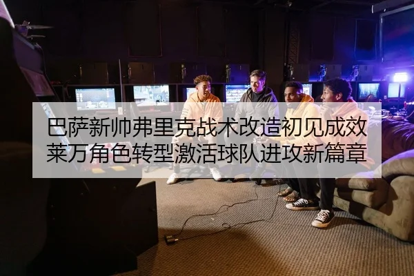 ba-sa-xin-shuai-fu-li-ke-zhan-shu-gai-zao-chu-jian-cheng-xiao-lai-wan-jue-se-zhuan-xing-ji-huo-qiu-dui-jin-gong-xin-2-167.jpg
