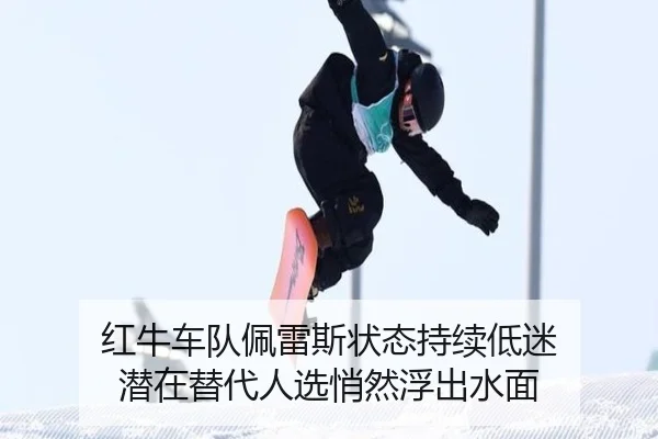 红牛车队佩雷斯状态持续低迷 潜在替代人选悄然浮出水面